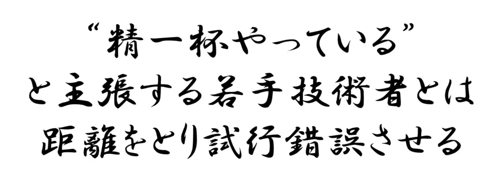 精一杯やっていると主張する若手技術者とは距離を取り試行錯誤させる